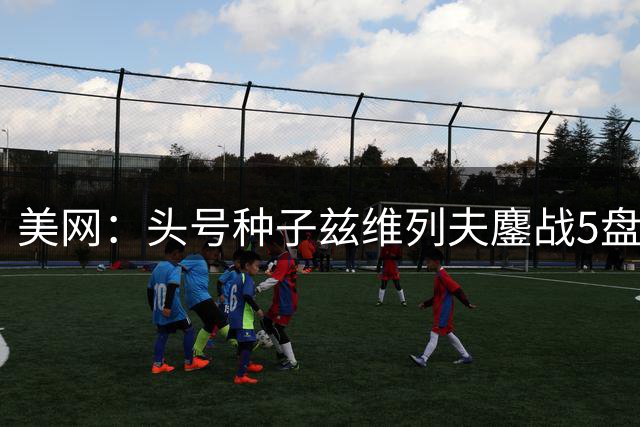 美网：头号种子兹维列夫鏖战5盘险胜 科博利让2追3逆转
